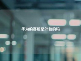 华为的客服是外包的吗