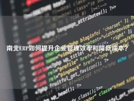 南北ERP如何提升企业管理效率和降低成本？