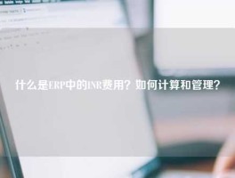 什么是ERP中的INR费用？如何计算和管理？
