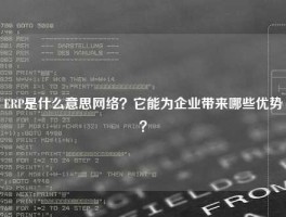 ERP是什么意思网络？它能为企业带来哪些优势？
