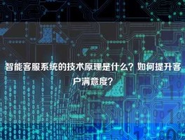 智能客服系统的技术原理是什么？如何提升客户满意度？