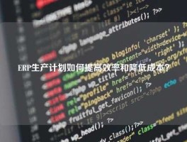 ERP生产计划如何提高效率和降低成本？