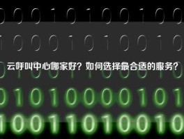 云呼叫中心哪家好？如何选择最合适的服务？
