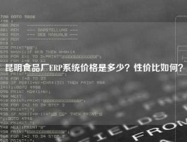 昆明食品厂ERP系统价格是多少？性价比如何？