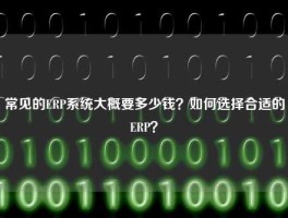 常见的ERP系统大概要多少钱？如何选择合适的ERP？