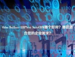 Odoo Dolibarr ERPNext SuiteCRM哪个好用？哪款适合您的企业需求？