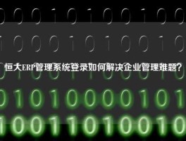 恒大ERP管理系统登录如何解决企业管理难题？