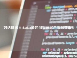 对话机器人chatbot能如何提高客户服务效率？