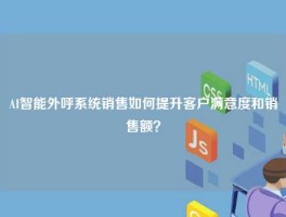 AI智能外呼系统销售如何提升客户满意度和销售额？