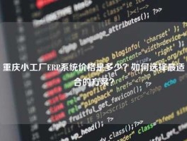 重庆小工厂ERP系统价格是多少？如何选择最适合的方案？