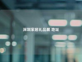 深圳家居礼品展 地址