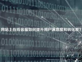 网站上在线客服如何提升用户满意度和转化率？