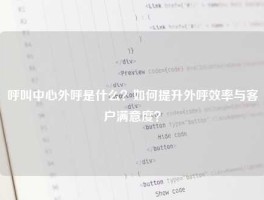 呼叫中心外呼是什么？如何提升外呼效率与客户满意度？