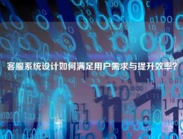客服系统设计如何满足用户需求与提升效率？