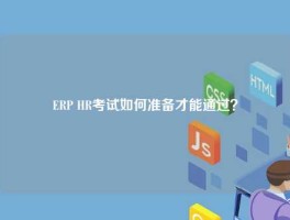 ERP HR考试如何准备才能通过？