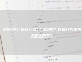 山东铝材厂模具ERP软件哪家好？选择时应该考虑哪些因素？