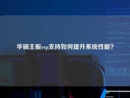 华硕主板erp支持如何提升系统性能？
