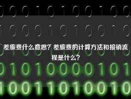 差旅费什么意思？差旅费的计算方法和报销流程是什么？