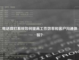 电话拨打系统如何提高工作效率和客户沟通体验？