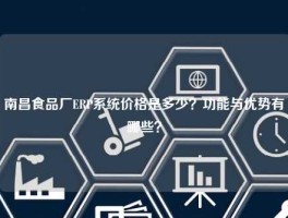 南昌食品厂ERP系统价格是多少？功能与优势有哪些？