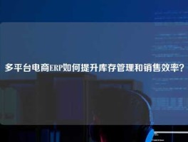 多平台电商ERP如何提升库存管理和销售效率？