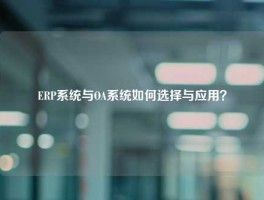 ERP系统与OA系统如何选择与应用？