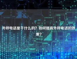 外呼电话是干什么的？如何提高外呼电话的效果？