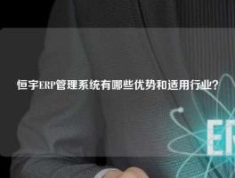 恒宇ERP管理系统有哪些优势和适用行业？