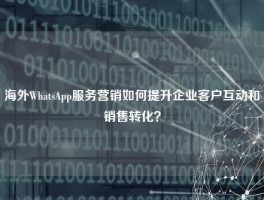 海外WhatsApp服务营销如何提升企业客户互动和销售转化？