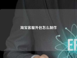 淘宝客服外包怎么制作