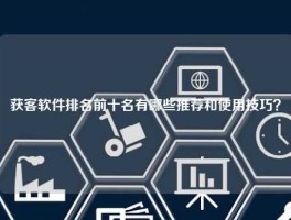 获客软件排名前十名有哪些推荐和使用技巧？
