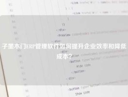 子墨木门ERP管理软件如何提升企业效率和降低成本？