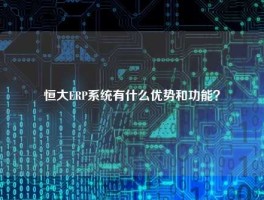 恒大ERP系统有什么优势和功能？