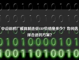 中山铝材厂模具制造业ERP价格是多少？如何选择合适的方案？
