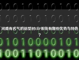河南有名气的铝型材ERP系统有哪些优势与特色？