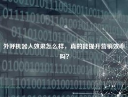 外呼机器人效果怎么样，真的能提升营销效率吗？