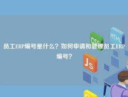 员工ERP编号是什么？如何申请和管理员工ERP编号？