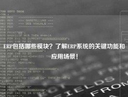 ERP包括哪些模块？了解ERP系统的关键功能和应用场景！