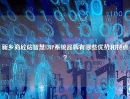 新乡商砼站智慧ERP系统品牌有哪些优势和特点？