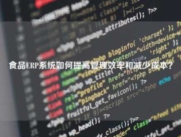 食品ERP系统如何提高管理效率和减少成本？