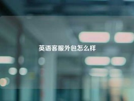 英语客服外包怎么样