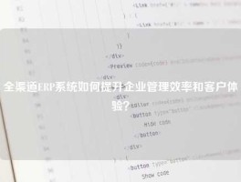 全渠道ERP系统如何提升企业管理效率和客户体验？