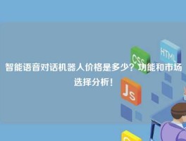 智能语音对话机器人价格是多少？功能和市场选择分析！