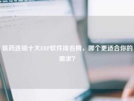医药连锁十大ERP软件排名榜，哪个更适合你的需求？