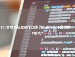 ERP管理系统是哪个国家的？如何选择合适的ERP系统？