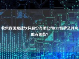 收集我国鼎捷软件股份有限公司ERP品牌及其功能有哪些？