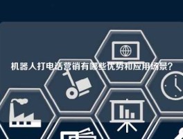 机器人打电话营销有哪些优势和应用场景？