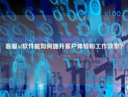 客服AI软件能如何提升客户体验和工作效率？
