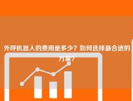 外呼机器人的费用是多少？如何选择最合适的方案？