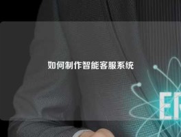 如何制作智能客服系统